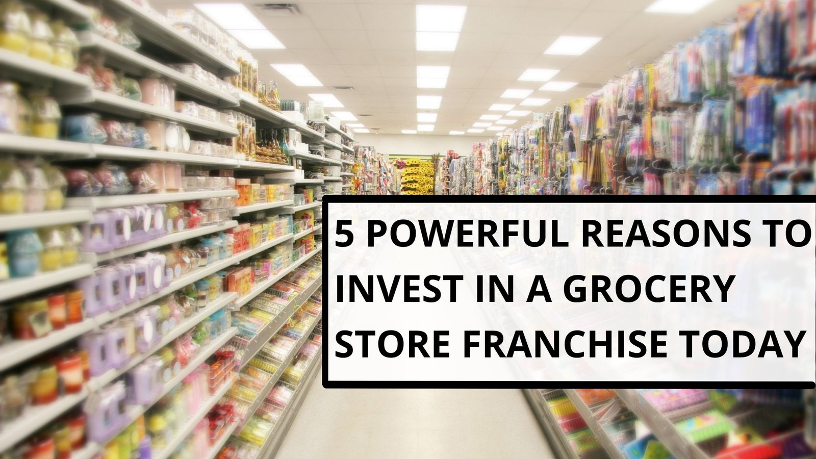 Reasons to Invest in a Grocery Store Franchise Today