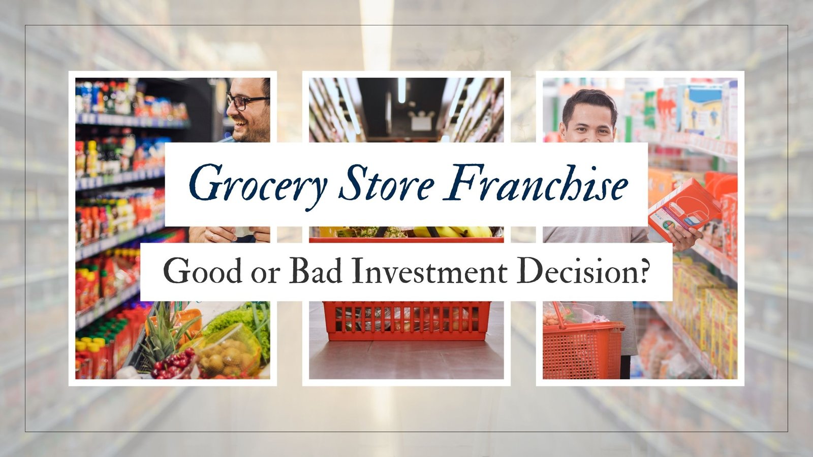Grocery Store Franchise: Good or Bad Investment Decision? 