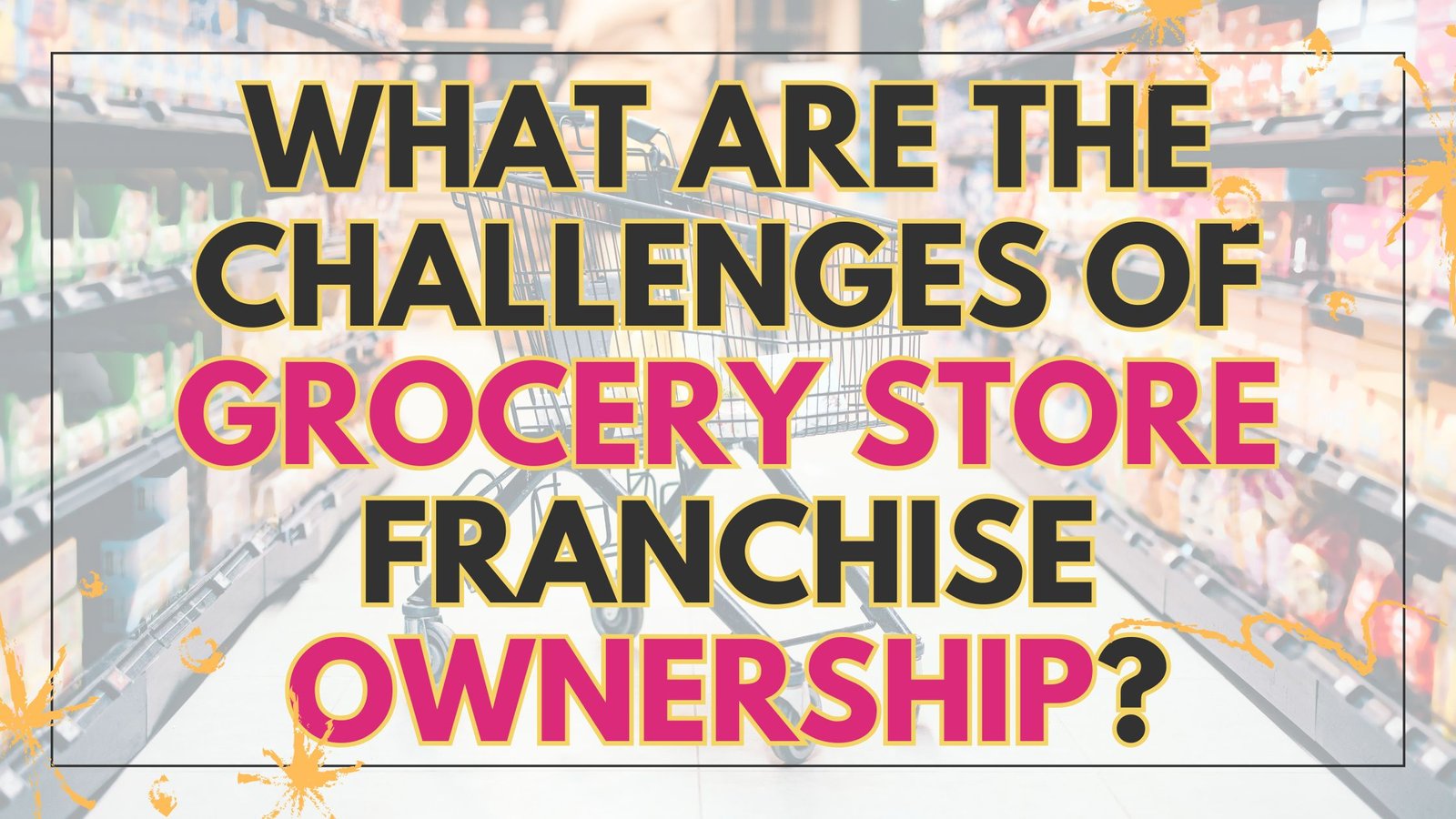 What are the challenges of Grocery Store Franchise Ownership?