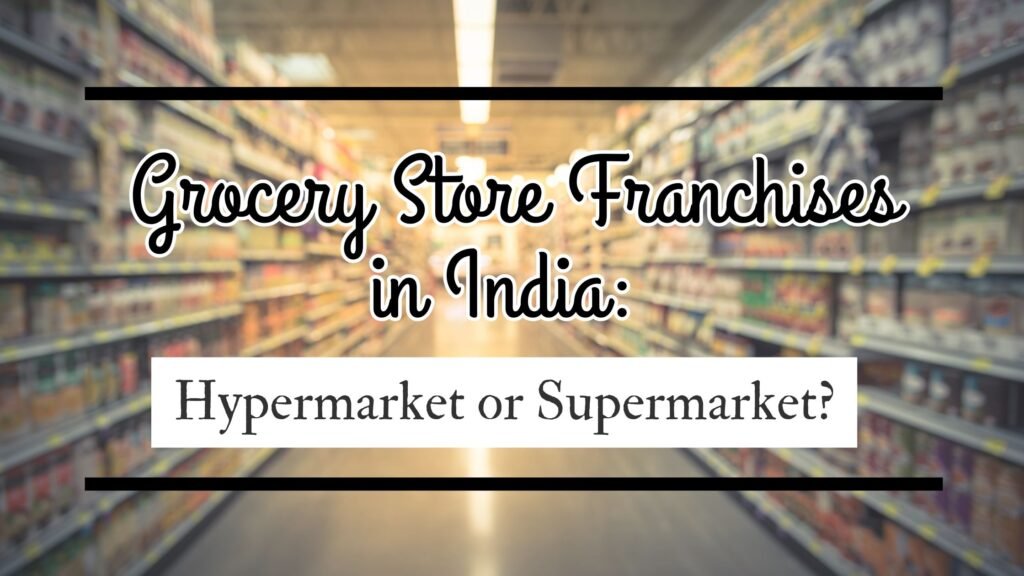 Grocery Store Franchises in India: Hypermarket or Supermarket?