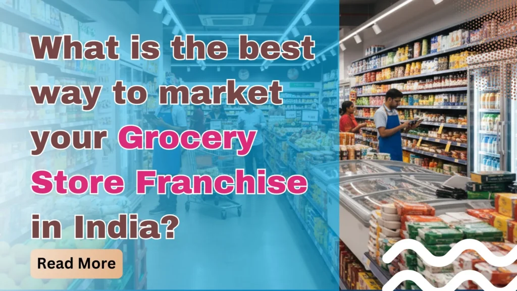 What is the best way to market your Grocery Store Franchise in India?